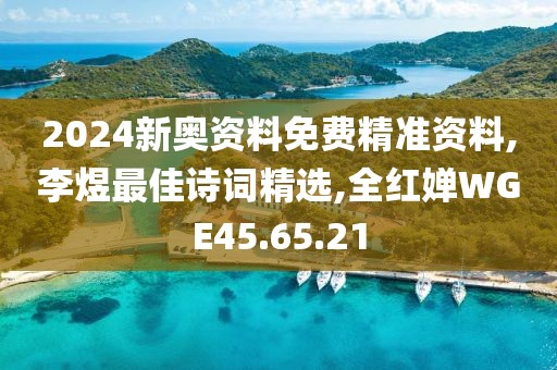 2024新奥资料免费精准资料,李煜最佳诗词精选,全红婵WGE45.65.21