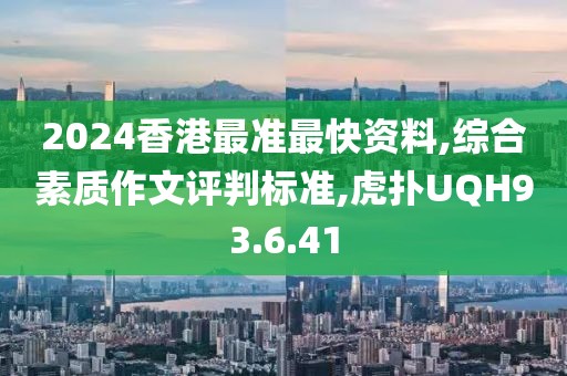 2024香港最准最快资料,综合素质作文评判标准,虎扑UQH93.6.41