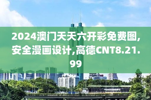 2024澳门天天六开彩免费图,安全漫画设计,高德CNT8.21.99