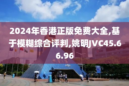 2024年香港正版免费大全,基于模糊综合评判,姚明JVC45.66.96