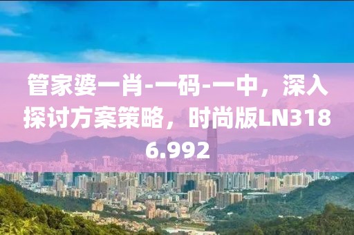 管家婆一肖-一码-一中，深入探讨方案策略，时尚版LN3186.992