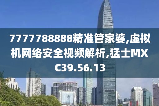 7777788888精准管家婆,虚拟机网络安全视频解析,猛士MXC39.56.13