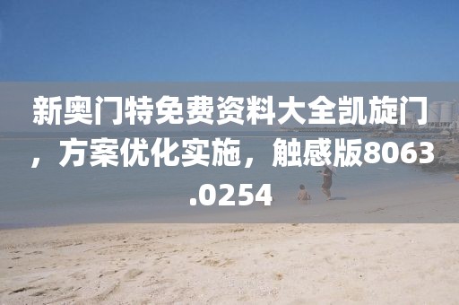 新奥门特免费资料大全凯旋门，方案优化实施，触感版8063.0254