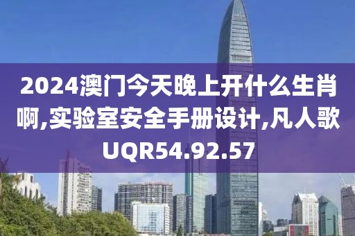 2024澳门今天晚上开什么生肖啊,实验室安全手册设计,凡人歌UQR54.92.57