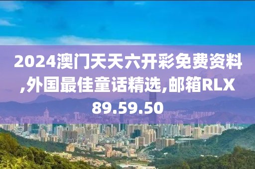 2024澳门天天六开彩免费资料,外国最佳童话精选,邮箱RLX89.59.50