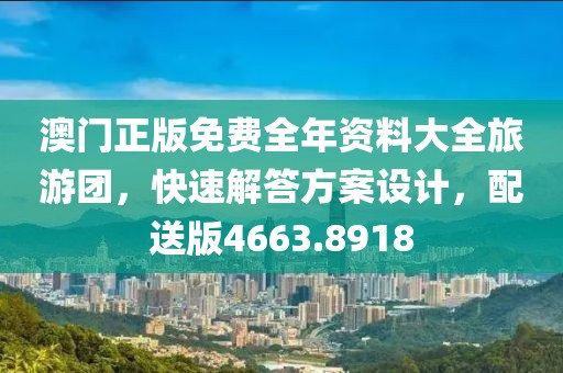 澳门正版免费全年资料大全旅游团，快速解答方案设计，配送版4663.8918