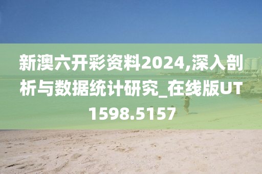 新澳六开彩资料2024,深入剖析与数据统计研究_在线版UT1598.5157