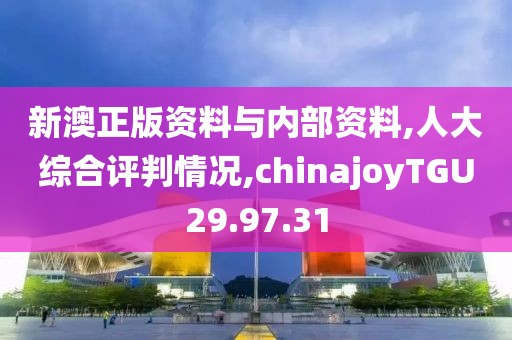 新澳正版资料与内部资料,人大综合评判情况,chinajoyTGU29.97.31