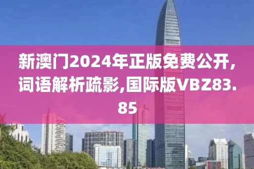 新澳门2024年正版免费公开,词语解析疏影,国际版VBZ83.85