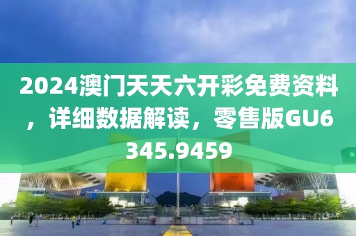 2024澳门天天六开彩免费资料，详细数据解读，零售版GU6345.9459