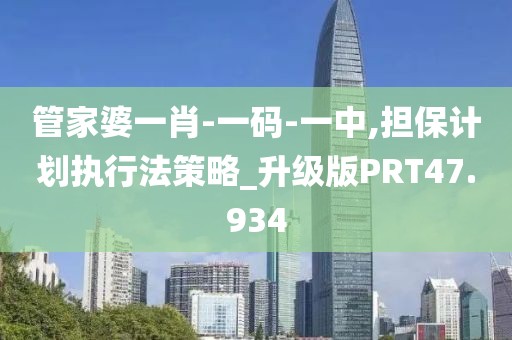 管家婆一肖-一码-一中,担保计划执行法策略_升级版PRT47.934