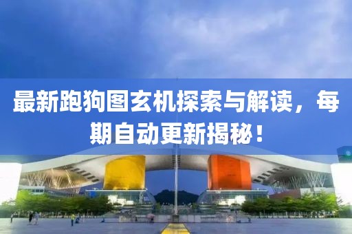 最新跑狗图玄机探索与解读，每期自动更新揭秘！