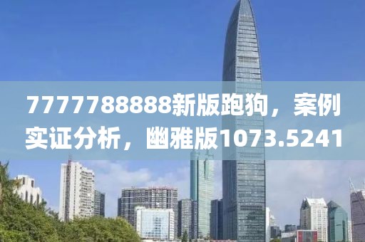 7777788888新版跑狗，案例实证分析，幽雅版1073.5241