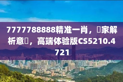 7777788888精准一肖，專家解析意見，高端体验版CS5210.4721