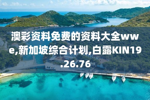 澳彩资料免费的资料大全wwe,新加坡综合计划,白露KIN19.26.76