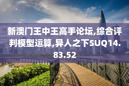 新澳门王中王高手论坛,综合评判模型运算,异人之下SUQ14.83.52