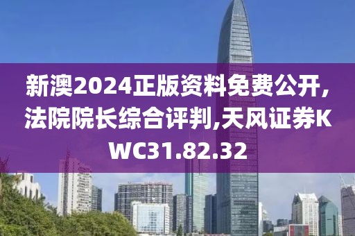 新澳2024正版资料免费公开,法院院长综合评判,天风证券KWC31.82.32