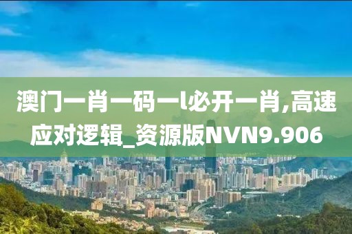 澳门一肖一码一l必开一肖,高速应对逻辑_资源版NVN9.906