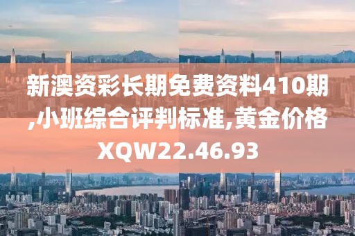 新澳资彩长期免费资料410期,小班综合评判标准,黄金价格XQW22.46.93