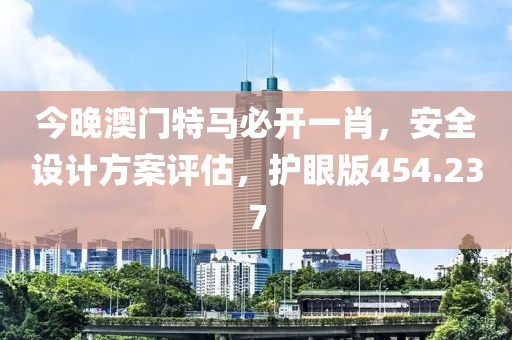 今晚澳门特马必开一肖，安全设计方案评估，护眼版454.237