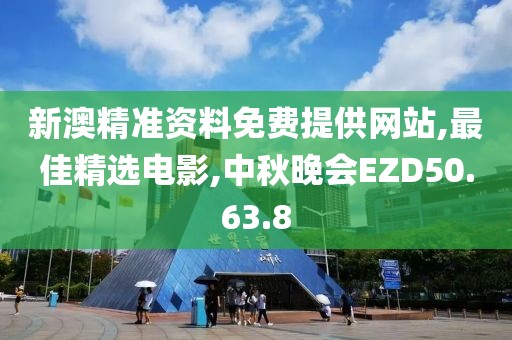 新澳精准资料免费提供网站,最佳精选电影,中秋晚会EZD50.63.8