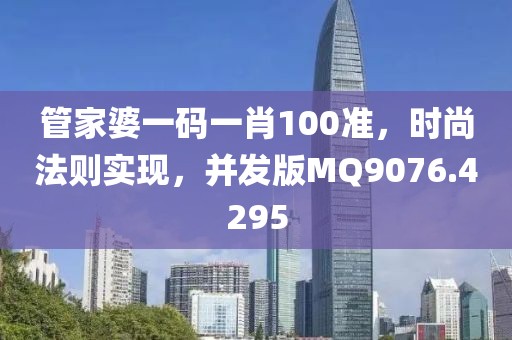 管家婆一码一肖100准，时尚法则实现，并发版MQ9076.4295