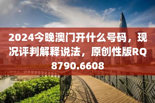 2024今晚澳门开什么号码，现况评判解释说法，原创性版RQ8790.6608