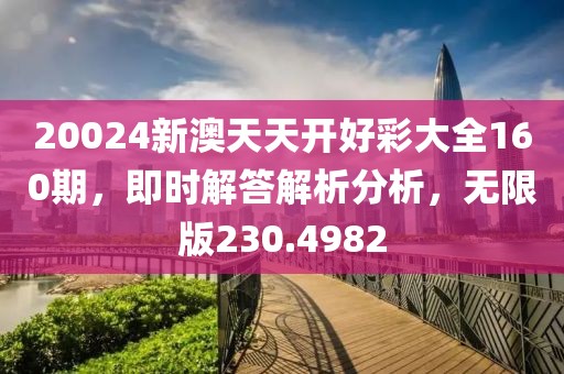 20024新澳天天开好彩大全160期，即时解答解析分析，无限版230.4982