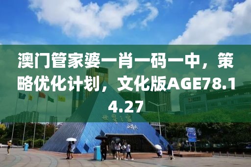 澳门管家婆一肖一码一中，策略优化计划，文化版AGE78.14.27