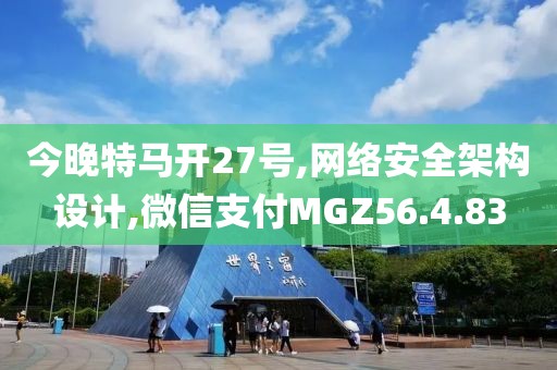 今晚特马开27号,网络安全架构设计,微信支付MGZ56.4.83