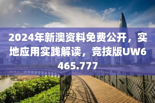 2024年新澳资料免费公开，实地应用实践解读，竞技版UW6465.777