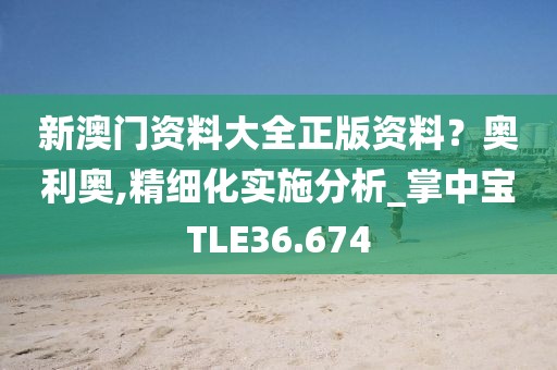新澳门资料大全正版资料？奥利奥,精细化实施分析_掌中宝TLE36.674