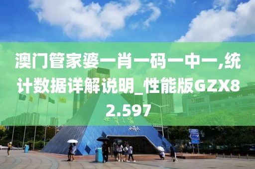 澳门管家婆一肖一码一中一,统计数据详解说明_性能版GZX82.597