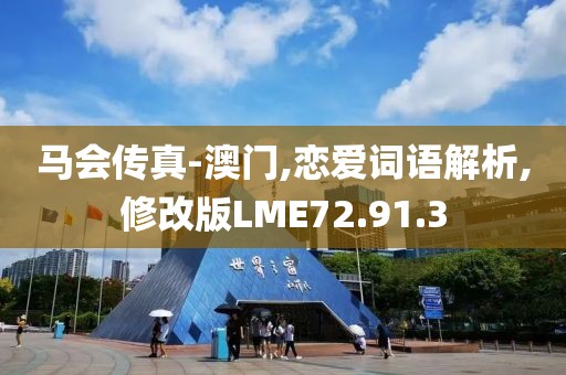 马会传真-澳门,恋爱词语解析,修改版LME72.91.3