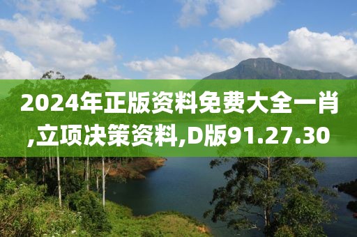 2024年正版资料免费大全一肖,立项决策资料,D版91.27.30
