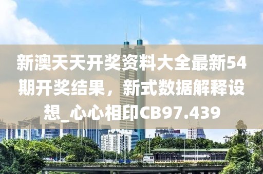 新澳天天开奖资料大全最新54期开奖结果，新式数据解释设想_心心相印CB97.439