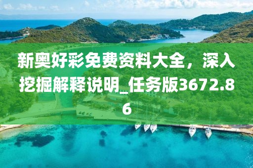 新奥好彩免费资料大全，深入挖掘解释说明_任务版3672.86