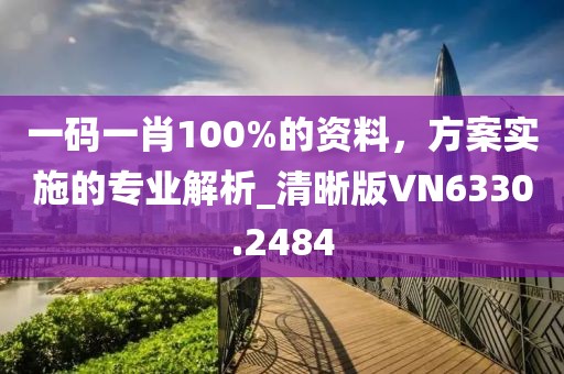 一码一肖100%的资料，方案实施的专业解析_清晰版VN6330.2484