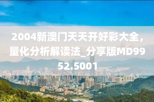 2004新澳门天天开好彩大全，量化分析解读法_分享版MD9952.5001