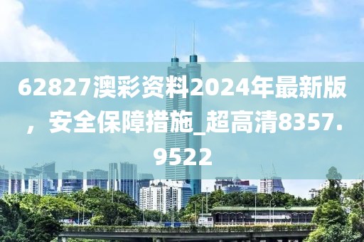 62827澳彩资料2024年最新版，安全保障措施_超高清8357.9522