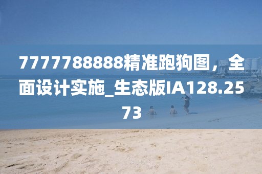 7777788888精准跑狗图，全面设计实施_生态版IA128.2573