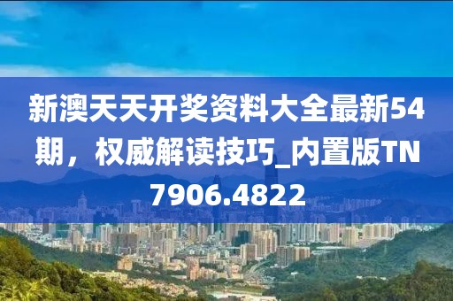 新澳天天开奖资料大全最新54期，权威解读技巧_内置版TN7906.4822