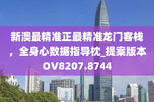 新澳最精准正最精准龙门客栈，全身心数据指导枕_提案版本OV8207.8744