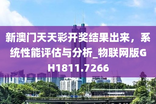 新澳门天天彩开奖结果出来，系统性能评估与分析_物联网版GH1811.7266