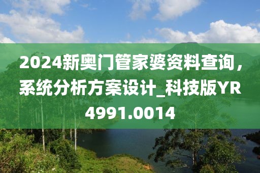 2024新奥门管家婆资料查询，系统分析方案设计_科技版YR4991.0014