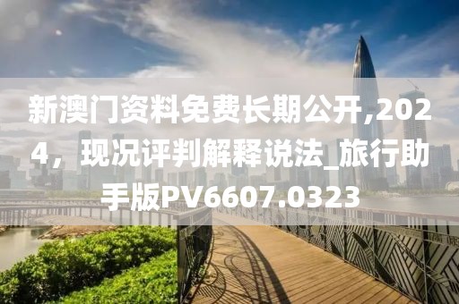 新澳门资料免费长期公开,2024，现况评判解释说法_旅行助手版PV6607.0323