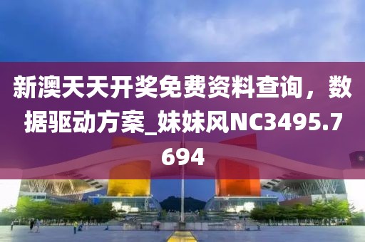 新澳天天开奖免费资料查询，数据驱动方案_妹妹风NC3495.7694