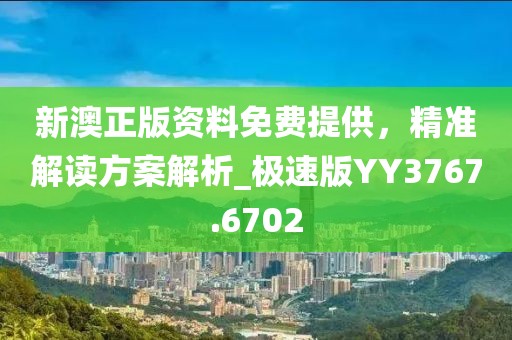 新澳正版资料免费提供，精准解读方案解析_极速版YY3767.6702