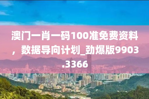 澳门一肖一码100准免费资料，数据导向计划_劲爆版9903.3366
