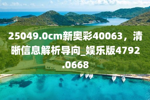 25049.0cm新奥彩40063，清晰信息解析导向_娱乐版4792.0668